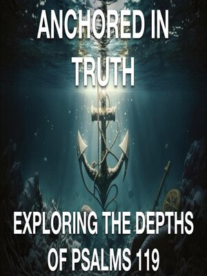 cover image of Anchored In Truth  Exploring the Depths of Psalm 119